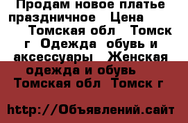 Продам новое платье праздничное › Цена ­ 2 500 - Томская обл., Томск г. Одежда, обувь и аксессуары » Женская одежда и обувь   . Томская обл.,Томск г.